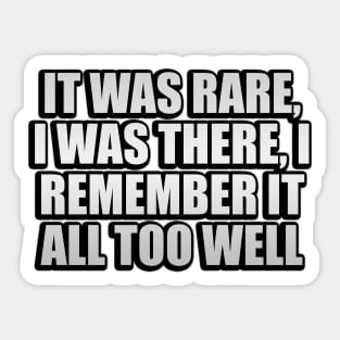 It was rare, I was there, I remember it all too well Sticker